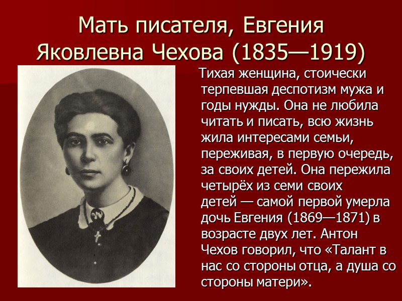 Мать писателя, Евгения Яковлевна Чехова (1835—1919)    Тихая женщина, стоически терпевшая деспотизм